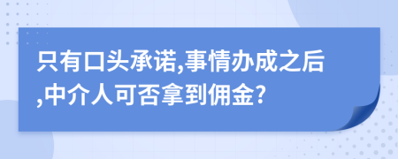 只有口头承诺,事情办成之后,中介人可否拿到佣金?