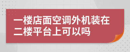 一楼店面空调外机装在二楼平台上可以吗