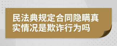 民法典规定合同隐瞒真实情况是欺诈行为吗