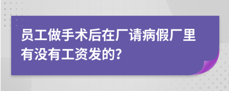 员工做手术后在厂请病假厂里有没有工资发的？