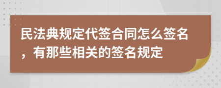 民法典规定代签合同怎么签名，有那些相关的签名规定
