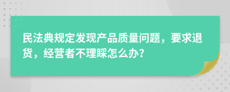 民法典规定发现产品质量问题，要求退货，经营者不理睬怎么办？