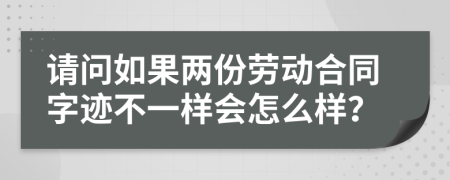 请问如果两份劳动合同字迹不一样会怎么样？