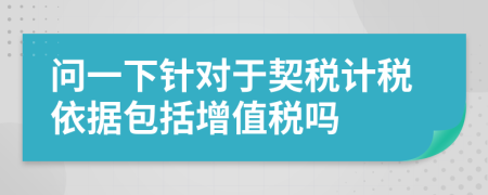 问一下针对于契税计税依据包括增值税吗