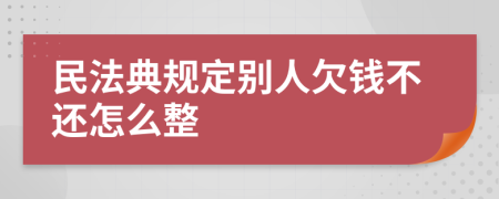 民法典规定别人欠钱不还怎么整