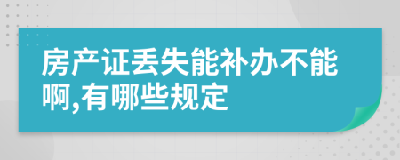 房产证丢失能补办不能啊,有哪些规定