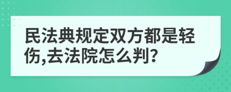 民法典规定双方都是轻伤,去法院怎么判？