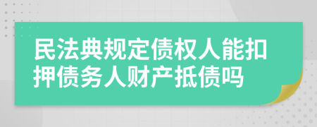 民法典规定债权人能扣押债务人财产抵债吗