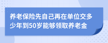 养老保险先自己再在单位交多少年到50岁能够领取养老金