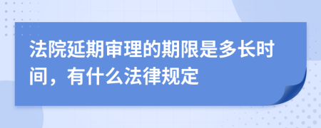 法院延期审理的期限是多长时间，有什么法律规定