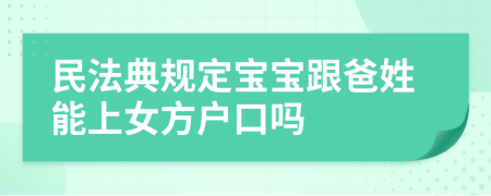 民法典规定宝宝跟爸姓能上女方户口吗