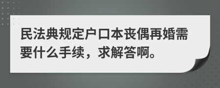 民法典规定户口本丧偶再婚需要什么手续，求解答啊。