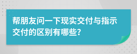 帮朋友问一下现实交付与指示交付的区别有哪些？