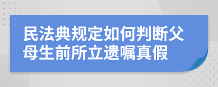 民法典规定如何判断父母生前所立遗嘱真假