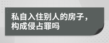 私自入住别人的房子，构成侵占罪吗