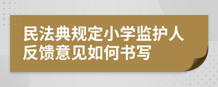 民法典规定小学监护人反馈意见如何书写