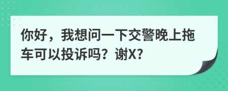 你好，我想问一下交警晚上拖车可以投诉吗？谢X?