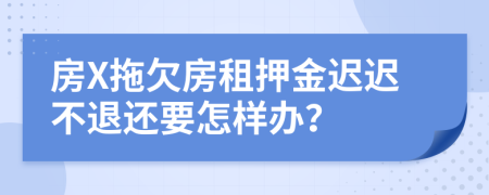 房X拖欠房租押金迟迟不退还要怎样办？