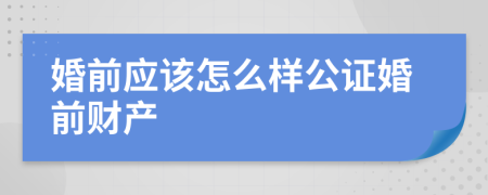 婚前应该怎么样公证婚前财产
