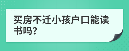 买房不迁小孩户口能读书吗？