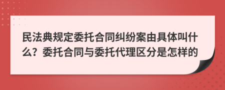 民法典规定委托合同纠纷案由具体叫什么？委托合同与委托代理区分是怎样的