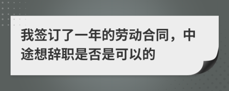 我签订了一年的劳动合同，中途想辞职是否是可以的