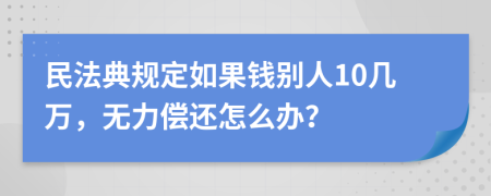 民法典规定如果钱别人10几万，无力偿还怎么办？