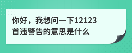 你好，我想问一下12123首违警告的意思是什么