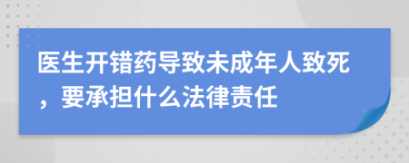 医生开错药导致未成年人致死，要承担什么法律责任