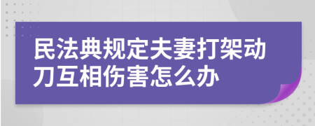 民法典规定夫妻打架动刀互相伤害怎么办