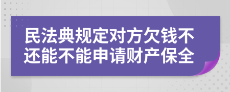 民法典规定对方欠钱不还能不能申请财产保全