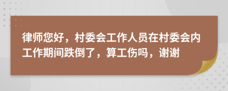律师您好，村委会工作人员在村委会内工作期间跌倒了，算工伤吗，谢谢