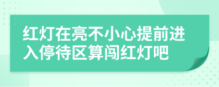 红灯在亮不小心提前进入停待区算闯红灯吧