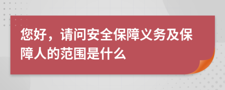 您好，请问安全保障义务及保障人的范围是什么
