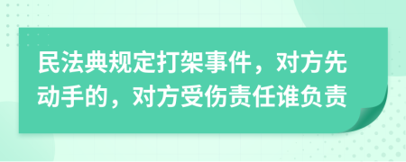 民法典规定打架事件，对方先动手的，对方受伤责任谁负责