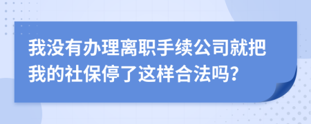 我没有办理离职手续公司就把我的社保停了这样合法吗？