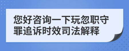 您好咨询一下玩忽职守罪追诉时效司法解释