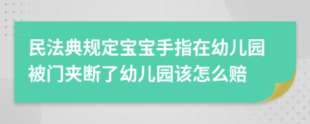 民法典规定宝宝手指在幼儿园被门夹断了幼儿园该怎么赔