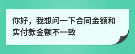 你好，我想问一下合同金额和实付款金额不一致