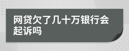 网贷欠了几十万银行会起诉吗