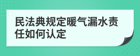 民法典规定暖气漏水责任如何认定