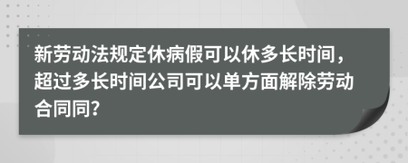 新劳动法规定休病假可以休多长时间，超过多长时间公司可以单方面解除劳动合同同？