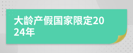 大龄产假国家限定2024年