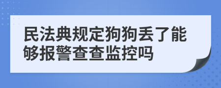 民法典规定狗狗丢了能够报警查查监控吗