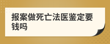 报案做死亡法医鉴定要钱吗