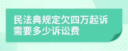 民法典规定欠四万起诉需要多少诉讼费