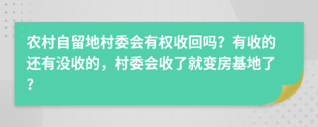 农村自留地村委会有权收回吗？有收的还有没收的，村委会收了就变房基地了?