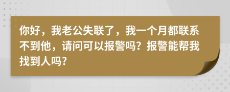 你好，我老公失联了，我一个月都联系不到他，请问可以报警吗？报警能帮我找到人吗?