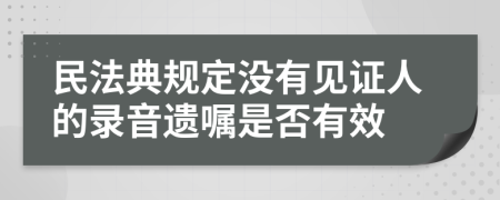 民法典规定没有见证人的录音遗嘱是否有效