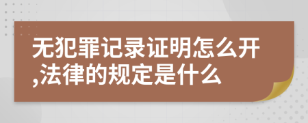 无犯罪记录证明怎么开,法律的规定是什么